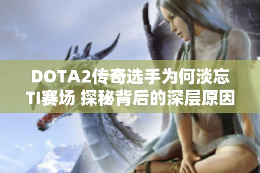 DOTA2传奇选手为何淡忘TI赛场 探秘背后的深层原因