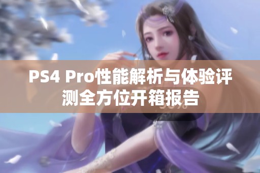 PS4 Pro性能解析与体验评测全方位开箱报告