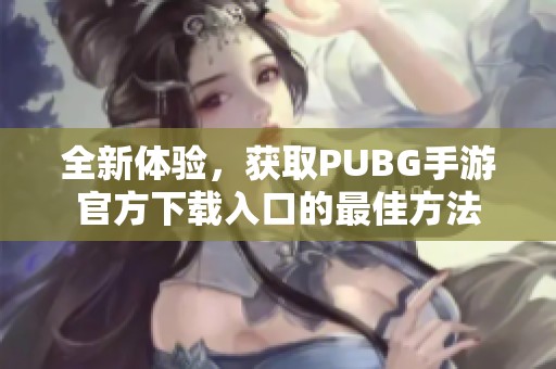 全新体验，获取PUBG手游官方下载入口的最佳方法