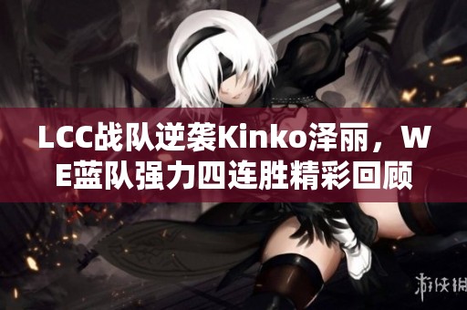 LCC战队逆袭Kinko泽丽，WE蓝队强力四连胜精彩回顾