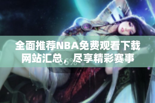 全面推荐NBA免费观看下载网站汇总，尽享精彩赛事