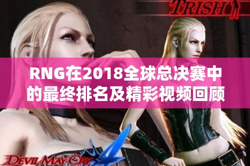 RNG在2018全球总决赛中的最终排名及精彩视频回顾