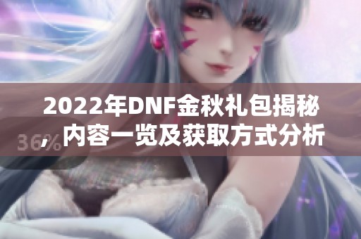 2022年DNF金秋礼包揭秘，内容一览及获取方式分析