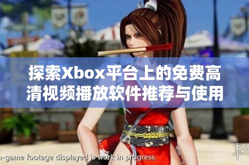 探索Xbox平台上的免费高清视频播放软件推荐与使用技巧