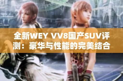 全新WEY VV8国产SUV评测：豪华与性能的完美结合