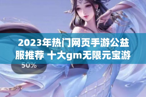 2023年热门网页手游公益服推荐 十大gm无限元宝游戏揭秘