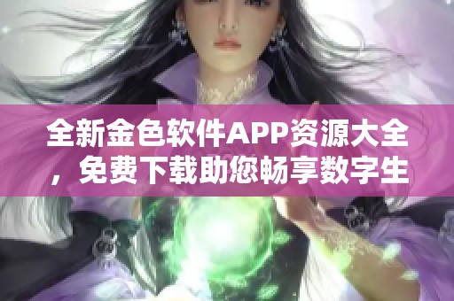 全新金色软件APP资源大全，免费下载助您畅享数字生活