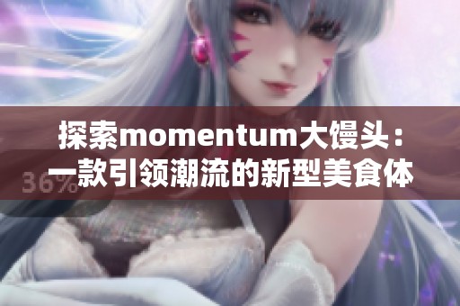 探索momentum大馒头：一款引领潮流的新型美食体验