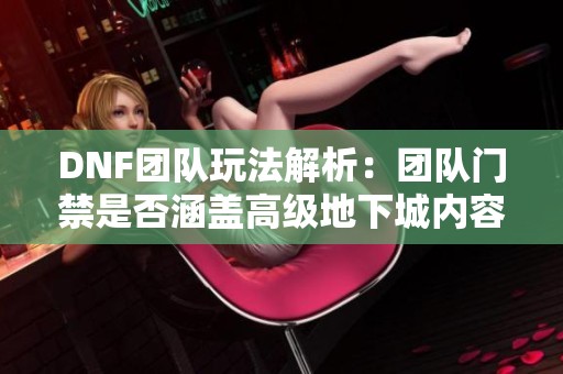 DNF团队玩法解析：团队门禁是否涵盖高级地下城内容