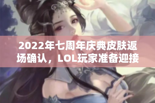 2022年七周年庆典皮肤返场确认，LOL玩家准备迎接新挑战