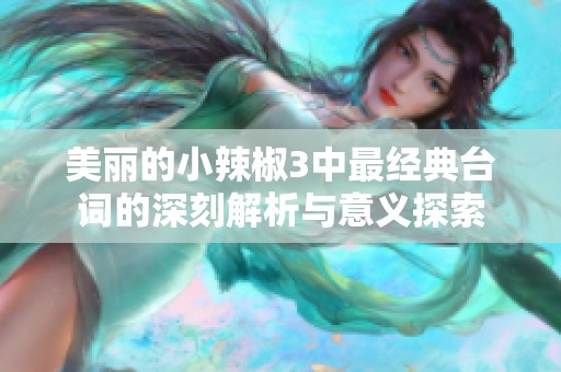 美丽的小辣椒3中最经典台词的深刻解析与意义探索