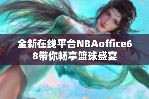 全新在线平台NBAoffice68带你畅享篮球盛宴