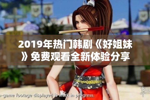 2019年热门韩剧《好姐妹》免费观看全新体验分享