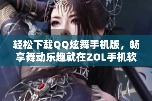 轻松下载QQ炫舞手机版，畅享舞动乐趣就在ZOL手机软件