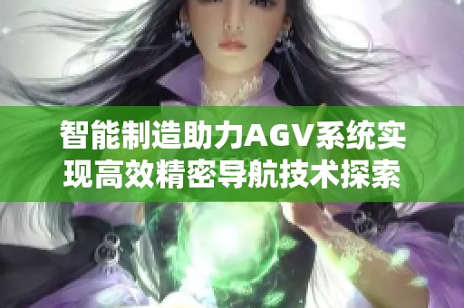 智能制造助力AGV系统实现高效精密导航技术探索