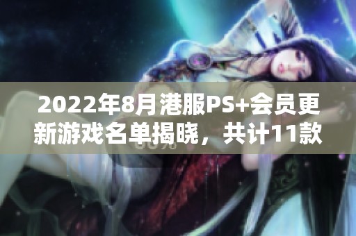 2022年8月港服PS+会员更新游戏名单揭晓，共计11款新作！