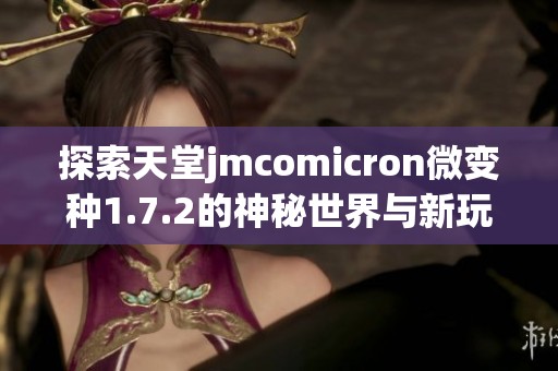 探索天堂jmcomicron微变种1.7.2的神秘世界与新玩法