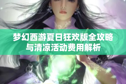 梦幻西游夏日狂欢版全攻略与清凉活动费用解析