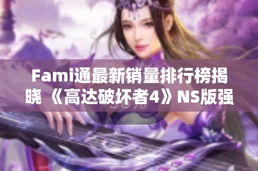 Fami通最新销量排行榜揭晓 《高达破坏者4》NS版强势登顶