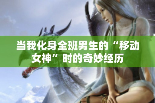 当我化身全班男生的“移动女神”时的奇妙经历