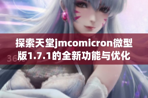 探索天堂jmcomicron微型版1.7.1的全新功能与优化体验