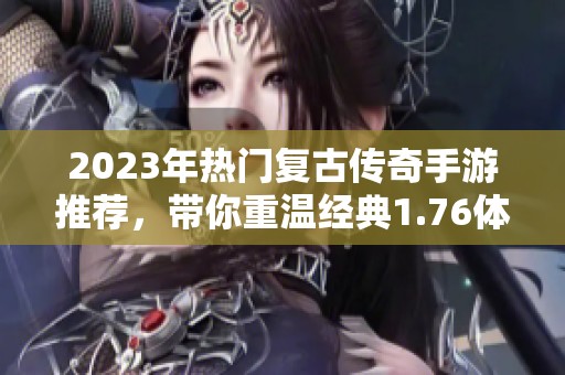 2023年热门复古传奇手游推荐，带你重温经典1.76体验