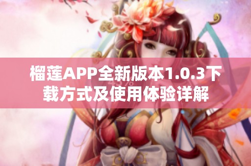 榴莲APP全新版本1.0.3下载方式及使用体验详解