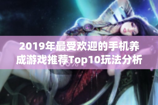 2019年最受欢迎的手机养成游戏推荐Top10玩法分析与评测