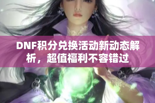 DNF积分兑换活动新动态解析，超值福利不容错过