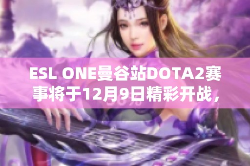 ESL ONE曼谷站DOTA2赛事将于12月9日精彩开战，循环赛火热来袭