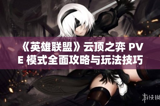 《英雄联盟》云顶之弈 PVE 模式全面攻略与玩法技巧分享