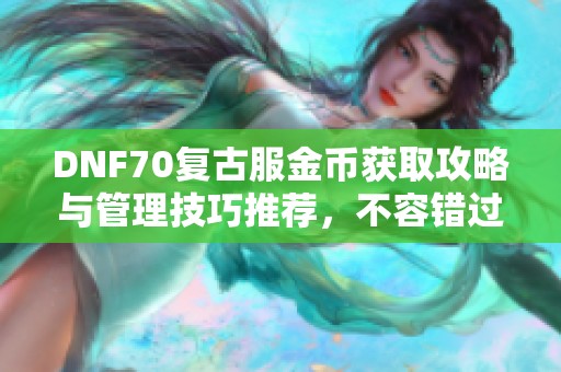 DNF70复古服金币获取攻略与管理技巧推荐，不容错过！