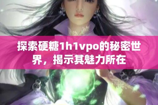 探索硬糖1h1vpo的秘密世界，揭示其魅力所在