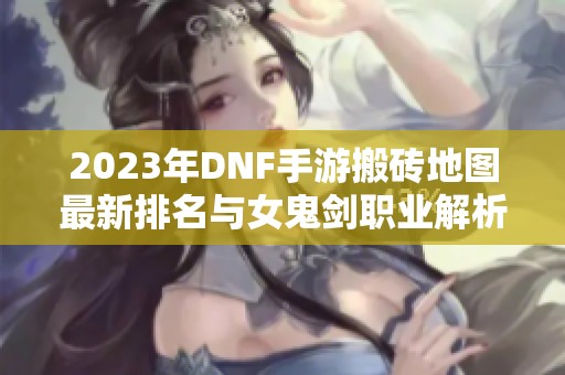 2023年DNF手游搬砖地图最新排名与女鬼剑职业解析