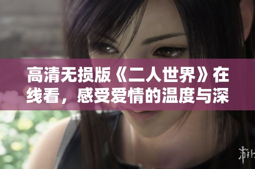 高清无损版《二人世界》在线看，感受爱情的温度与深度