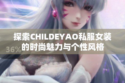 探索CHILDEYAO私服女装的时尚魅力与个性风格