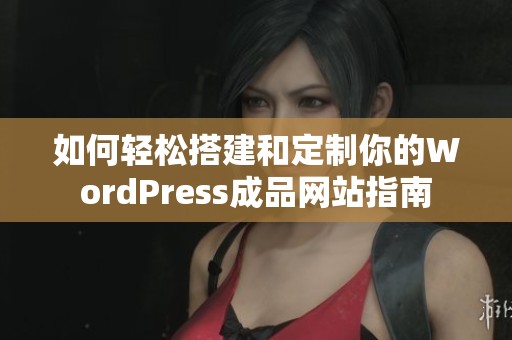 如何轻松搭建和定制你的WordPress成品网站指南