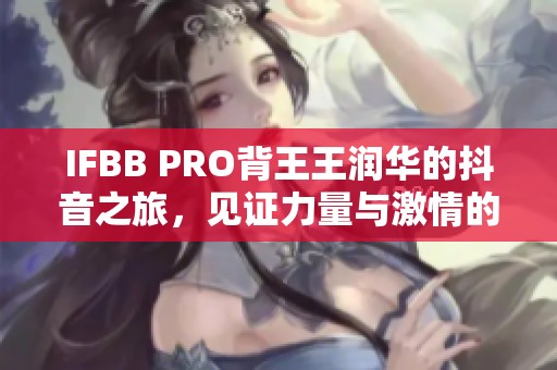 IFBB PRO背王王润华的抖音之旅，见证力量与激情的碰撞