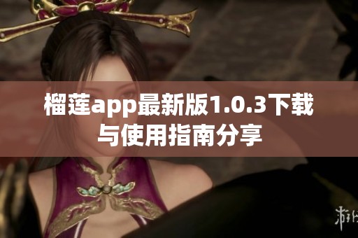 榴莲app最新版1.0.3下载与使用指南分享