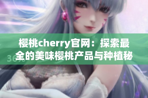 樱桃cherry官网：探索最全的美味樱桃产品与种植秘诀