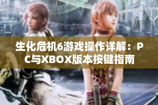 生化危机6游戏操作详解：PC与XBOX版本按键指南