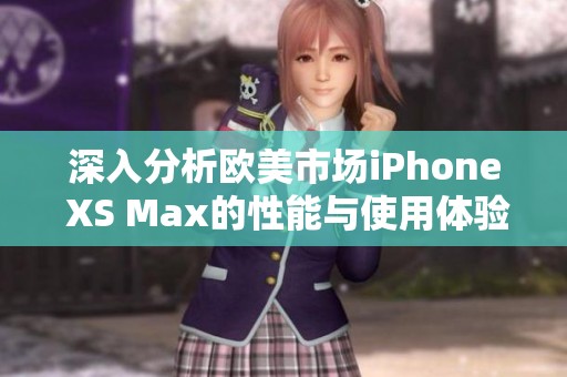 深入分析欧美市场iPhone XS Max的性能与使用体验