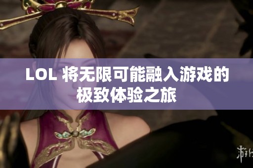 LOL 将无限可能融入游戏的极致体验之旅