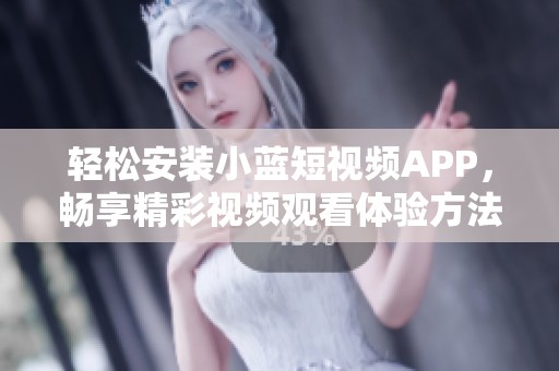 轻松安装小蓝短视频APP，畅享精彩视频观看体验方法