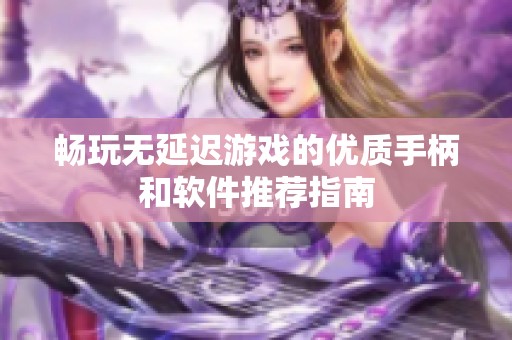 畅玩无延迟游戏的优质手柄和软件推荐指南