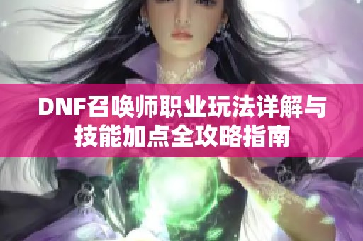 DNF召唤师职业玩法详解与技能加点全攻略指南