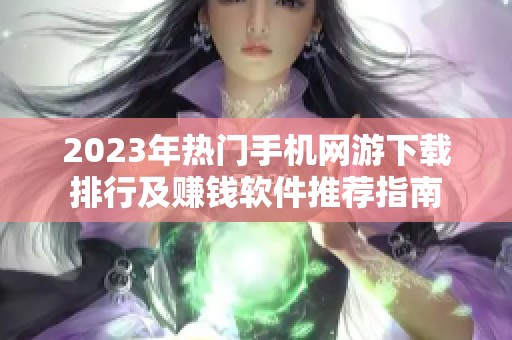 2023年热门手机网游下载排行及赚钱软件推荐指南