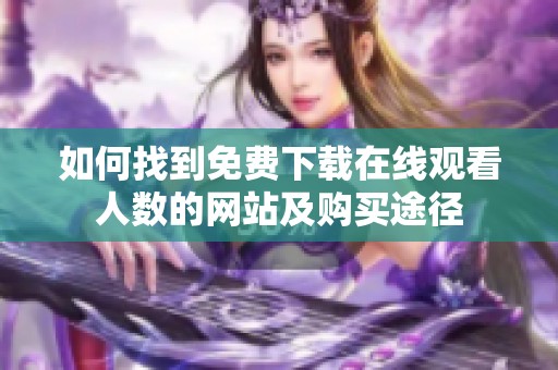 如何找到免费下载在线观看人数的网站及购买途径