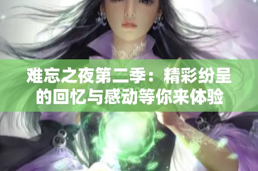 难忘之夜第二季：精彩纷呈的回忆与感动等你来体验