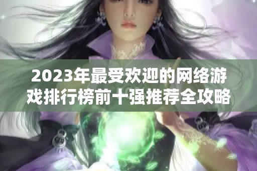 2023年最受欢迎的网络游戏排行榜前十强推荐全攻略